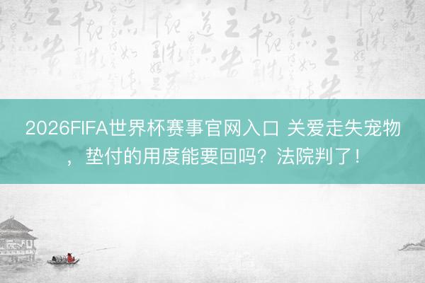 2026FIFA世界杯赛事官网入口 关爱走失宠物，垫付的用度能要回吗？法院判了！