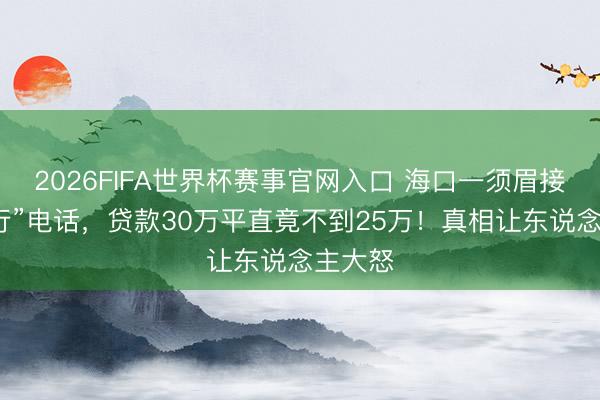 2026FIFA世界杯赛事官网入口 海口一须眉接到“银行”电话，贷款30万平直竟不到25万！真相让东说念主大怒