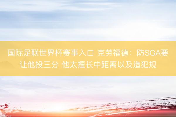 国际足联世界杯赛事入口 克劳福德：防SGA要让他投三分 他太擅长中距离以及造犯规