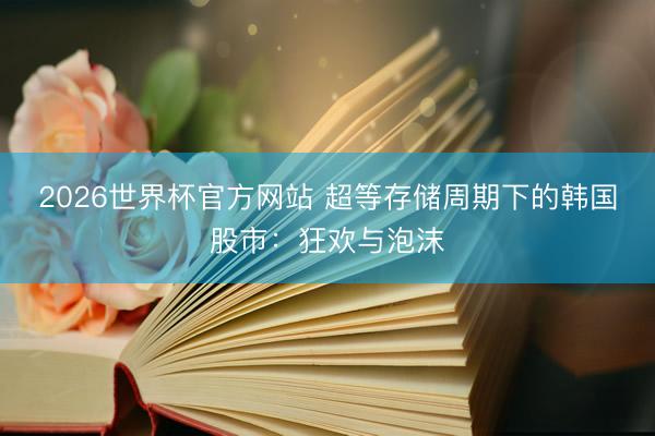 2026世界杯官方网站 超等存储周期下的韩国股市：狂欢与泡沫