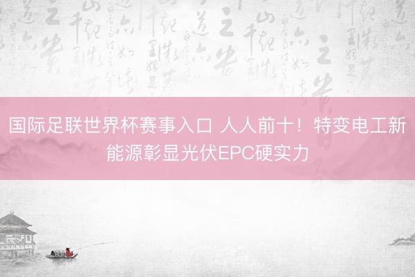 国际足联世界杯赛事入口 人人前十！特变电工新能源彰显光伏EPC硬实力