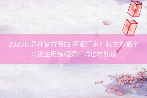 2026世界杯官方网站 挥洒汗水！张文逸晒个东谈主历练视频：试过才知谈