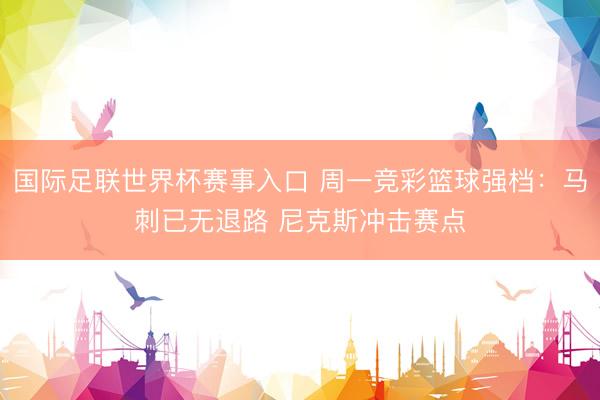 国际足联世界杯赛事入口 周一竞彩篮球强档:马刺已无退路 尼克斯冲击赛点