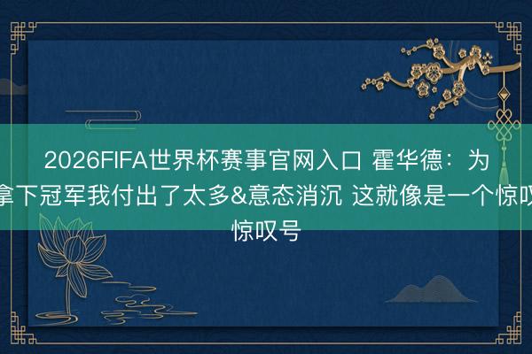 2026FIFA世界杯赛事官网入口 霍华德：为了拿下冠军我付出了太多&意态消沉 这就像是一个惊叹号