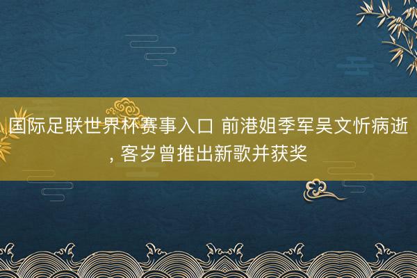 国际足联世界杯赛事入口 前港姐季军吴文忻病逝, 客岁曾推出新歌并获奖