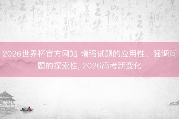 2026世界杯官方网站 增强试题的应用性、强调问题的探索性， 2026高考新变化