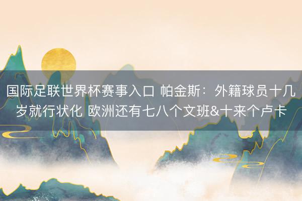国际足联世界杯赛事入口 帕金斯：外籍球员十几岁就行状化 欧洲还有七八个文班&十来个卢卡