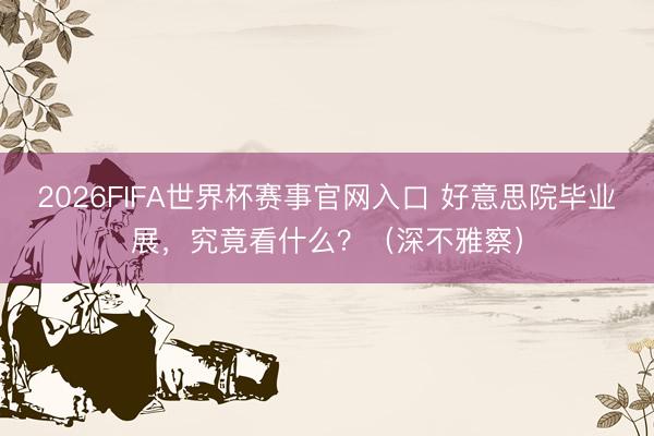 2026FIFA世界杯赛事官网入口 好意思院毕业展，究竟看什么？（深不雅察）