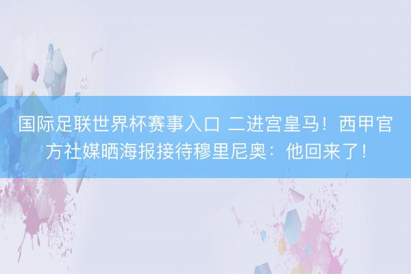 国际足联世界杯赛事入口 二进宫皇马！西甲官方社媒晒海报接待穆里尼奥：他回来了！
