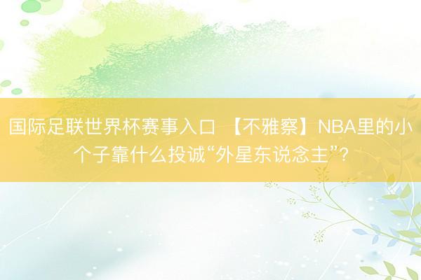 国际足联世界杯赛事入口 【不雅察】NBA里的小个子靠什么投诚“外星东说念主”?