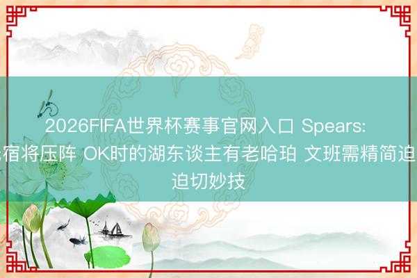 2026FIFA世界杯赛事官网入口 Spears: 马刺无宿将压阵 OK时的湖东谈主有老哈珀 文班需精简迫切妙技