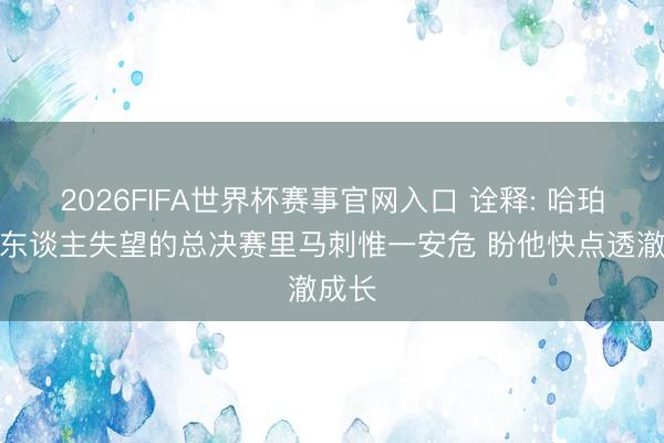 2026FIFA世界杯赛事官网入口 诠释: 哈珀是令东谈主失望的总决赛里马刺惟一安危 盼他快点透澈成长