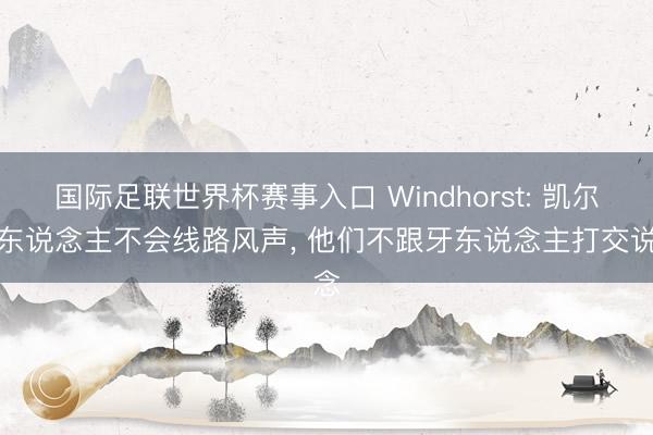 国际足联世界杯赛事入口 Windhorst: 凯尔特东说念主不会线路风声， 他们不跟牙东说念主打交说念