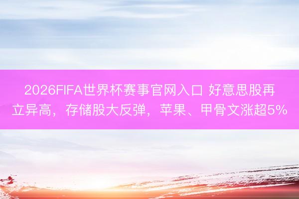 2026FIFA世界杯赛事官网入口 好意思股再立异高，存储股大反弹，苹果、甲骨文涨超5%