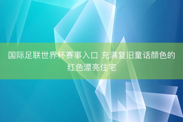 国际足联世界杯赛事入口 充满复旧童话颜色的红色漂亮住宅